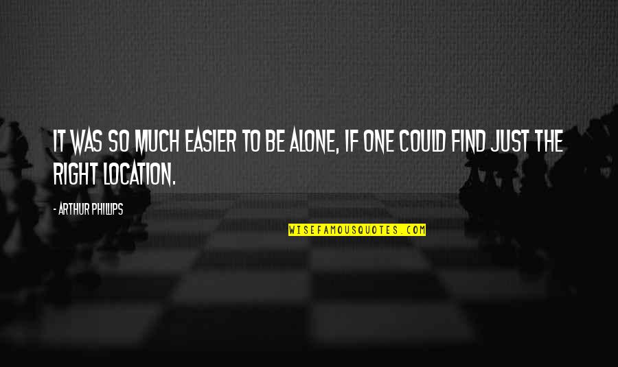 Moralness Quotes By Arthur Phillips: It was so much easier to be alone,