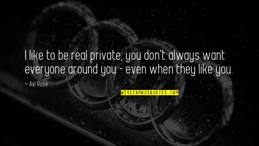 Moralness Quotes By Axl Rose: I like to be real private; you don't