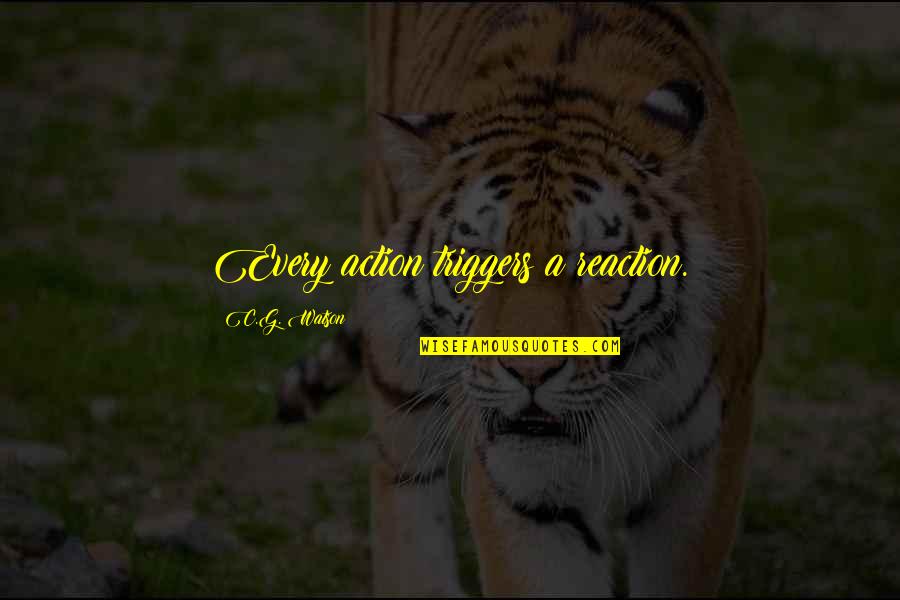 Moralness Quotes By C.G. Watson: Every action triggers a reaction.