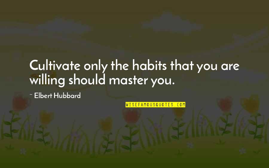 Moralness Quotes By Elbert Hubbard: Cultivate only the habits that you are willing