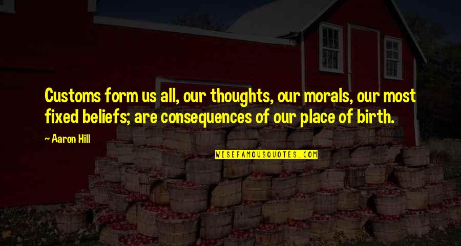 Morals And Beliefs Quotes By Aaron Hill: Customs form us all, our thoughts, our morals,