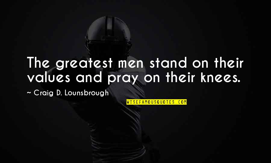 Morals And Beliefs Quotes By Craig D. Lounsbrough: The greatest men stand on their values and