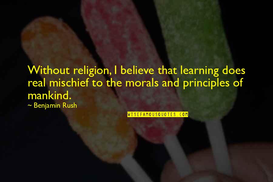 Morals And Principles Quotes By Benjamin Rush: Without religion, I believe that learning does real