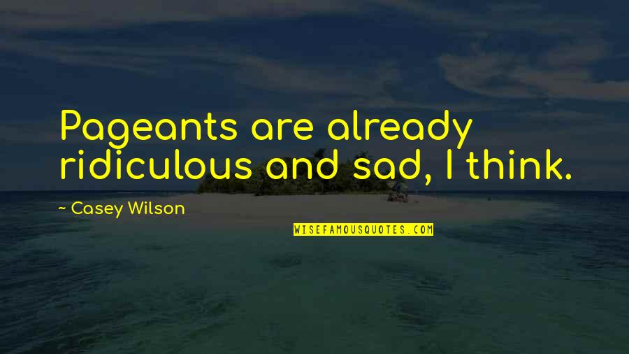 Morals Ethics And Values Quotes By Casey Wilson: Pageants are already ridiculous and sad, I think.