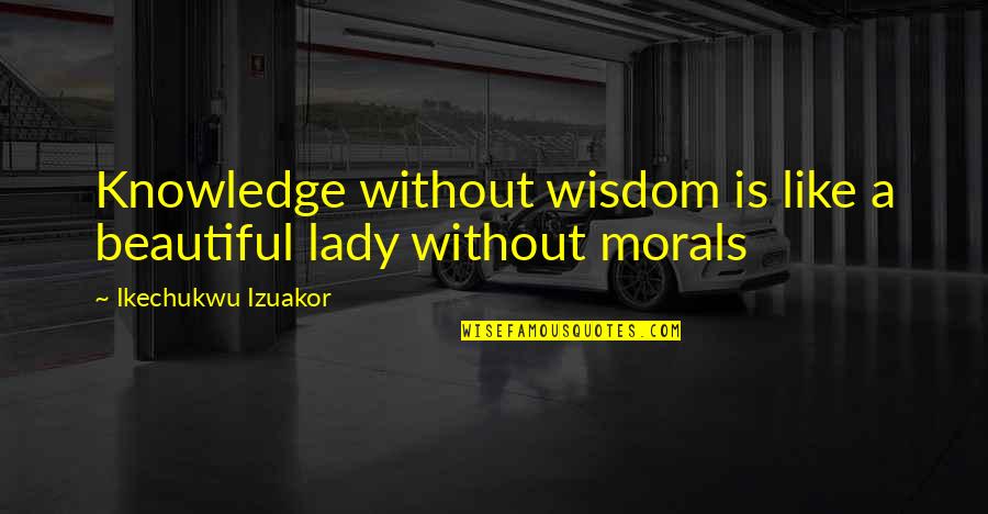 Morals Of Life Quotes By Ikechukwu Izuakor: Knowledge without wisdom is like a beautiful lady