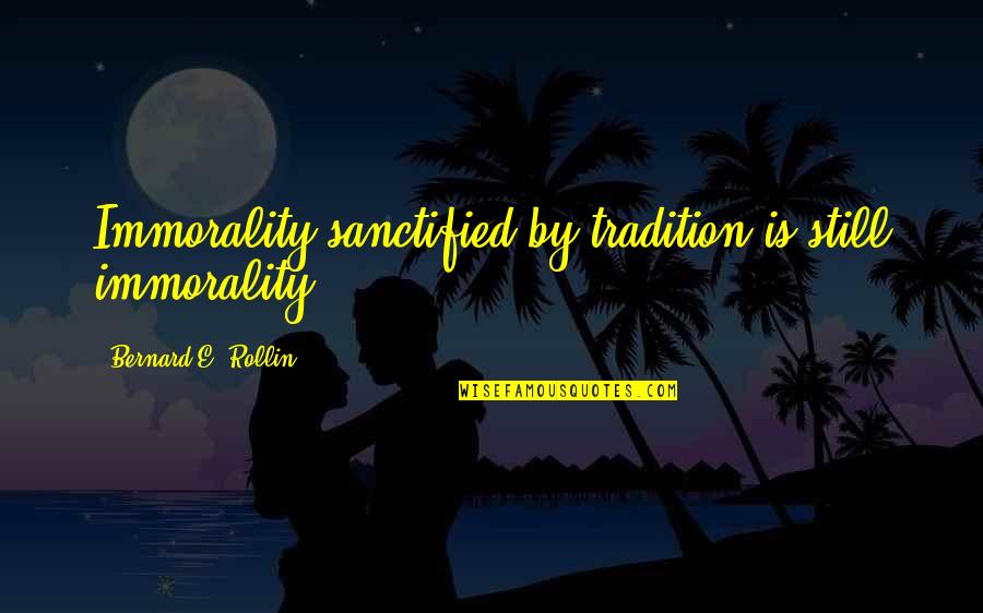 Morals Quotes By Bernard E. Rollin: Immorality sanctified by tradition is still immorality. Morals Quotes By Bernard E. Rollin: Immorality sanctified by tradition is still immorality.