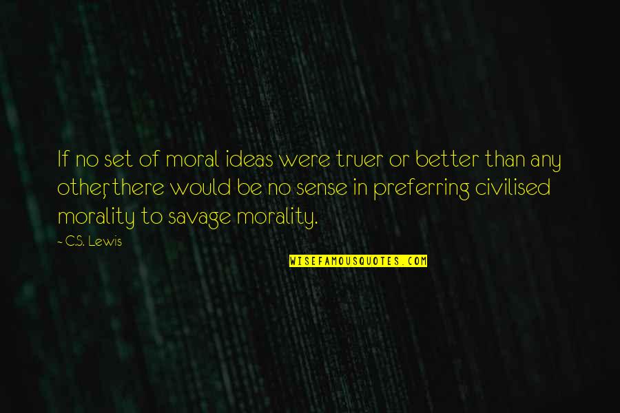 Morals Quotes By C.S. Lewis: If no set of moral ideas were truer Morals Quotes By C.S. Lewis: If no set of moral ideas were truer