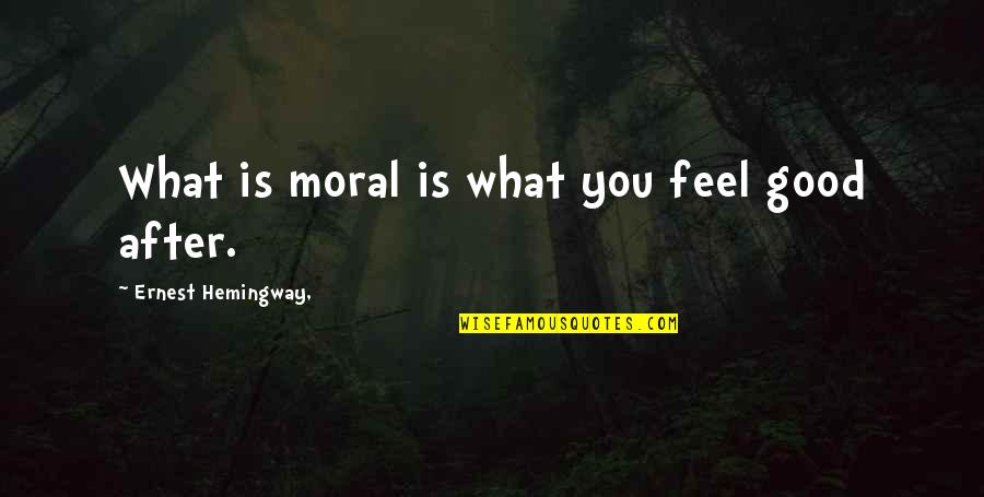 Morals Quotes By Ernest Hemingway,: What is moral is what you feel good Morals Quotes By Ernest Hemingway,: What is moral is what you feel good