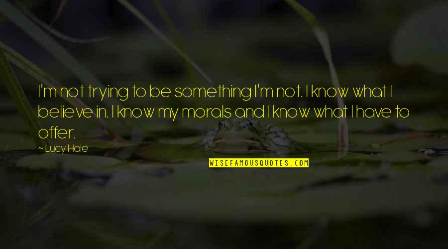 Morals Quotes By Lucy Hale: I'm not trying to be something I'm not. Morals Quotes By Lucy Hale: I'm not trying to be something I'm not.