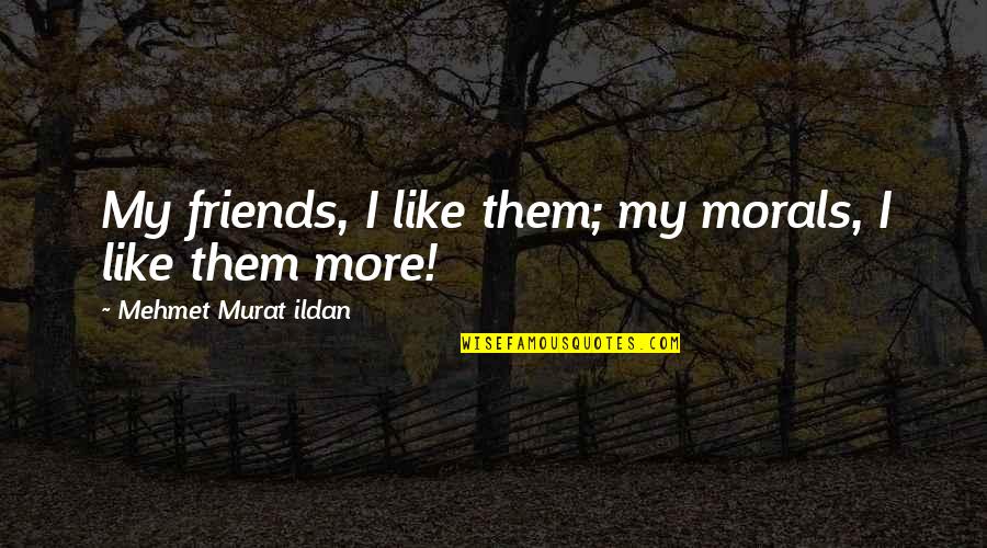Morals Quotes By Mehmet Murat Ildan: My friends, I like them; my morals, I Morals Quotes By Mehmet Murat Ildan: My friends, I like them; my morals, I