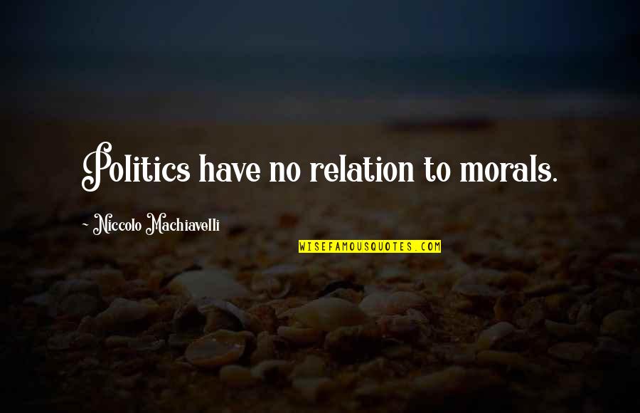 Morals Quotes By Niccolo Machiavelli: Politics have no relation to morals. Morals Quotes By Niccolo Machiavelli: Politics have no relation to morals.