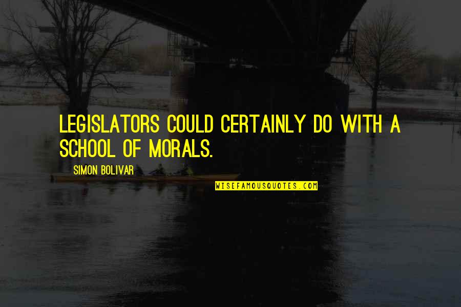 Morals Quotes By Simon Bolivar: Legislators could certainly do with a school of Morals Quotes By Simon Bolivar: Legislators could certainly do with a school of