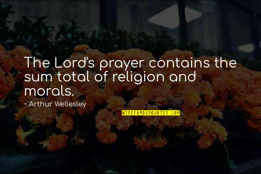 Morals Without Religion Quotes By Arthur Wellesley: The Lord's prayer contains the sum total of Morals Without Religion Quotes By Arthur Wellesley: The Lord's prayer contains the sum total of
