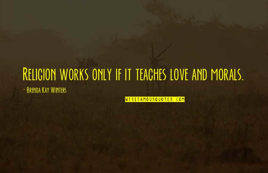 Morals Without Religion Quotes By Brenda Kay Winters: Religion works only if it teaches love and Morals Without Religion Quotes By Brenda Kay Winters: Religion works only if it teaches love and