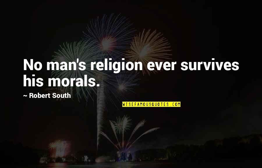 Morals Without Religion Quotes By Robert South: No man's religion ever survives his morals. Morals Without Religion Quotes By Robert South: No man's religion ever survives his morals.