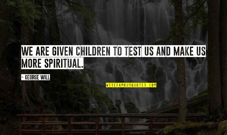 Moram Quotes By George Will: We are given children to test us and