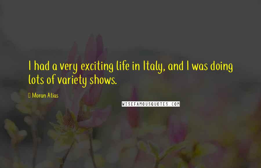 Moran Atias quotes: I had a very exciting life in Italy, and I was doing lots of variety shows.