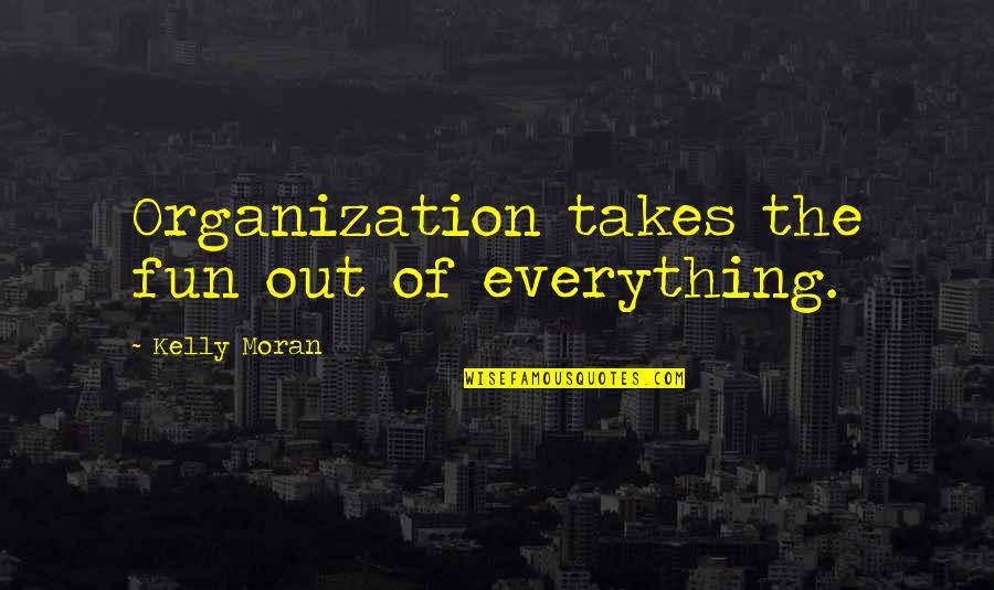 Moran Quotes By Kelly Moran: Organization takes the fun out of everything.