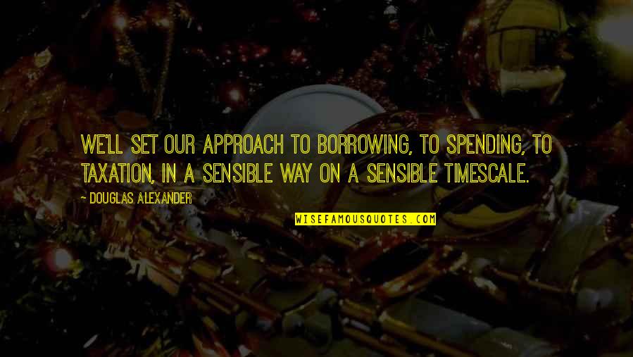 Morana Quotes By Douglas Alexander: We'll set our approach to borrowing, to spending,