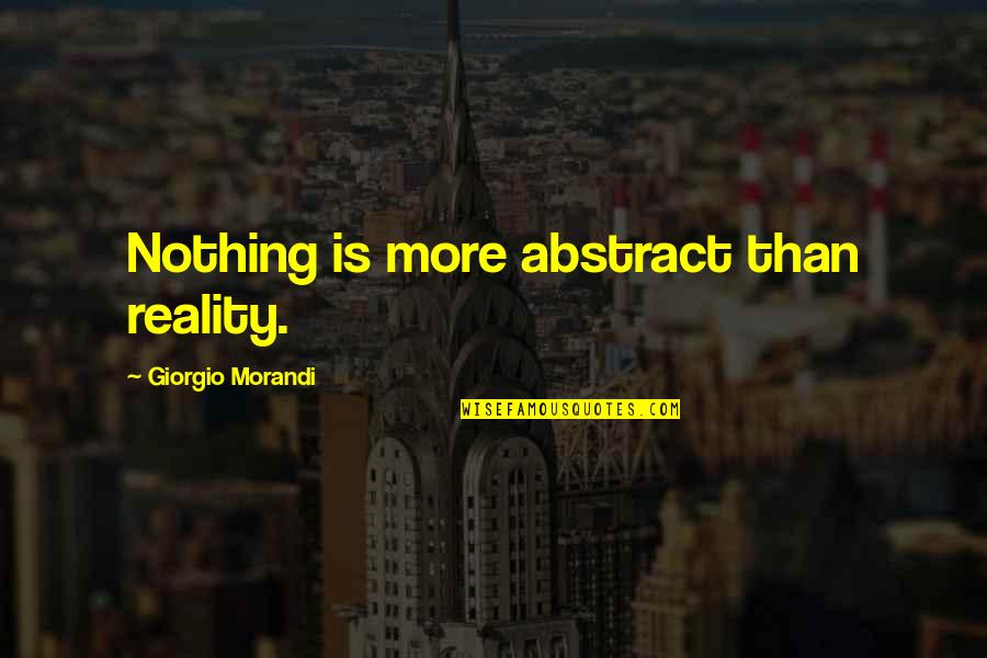 Morandi Quotes By Giorgio Morandi: Nothing is more abstract than reality. Morandi Quotes By Giorgio Morandi: Nothing is more abstract than reality.