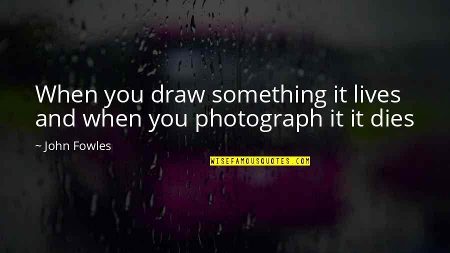 Morangis Quotes By John Fowles: When you draw something it lives and when