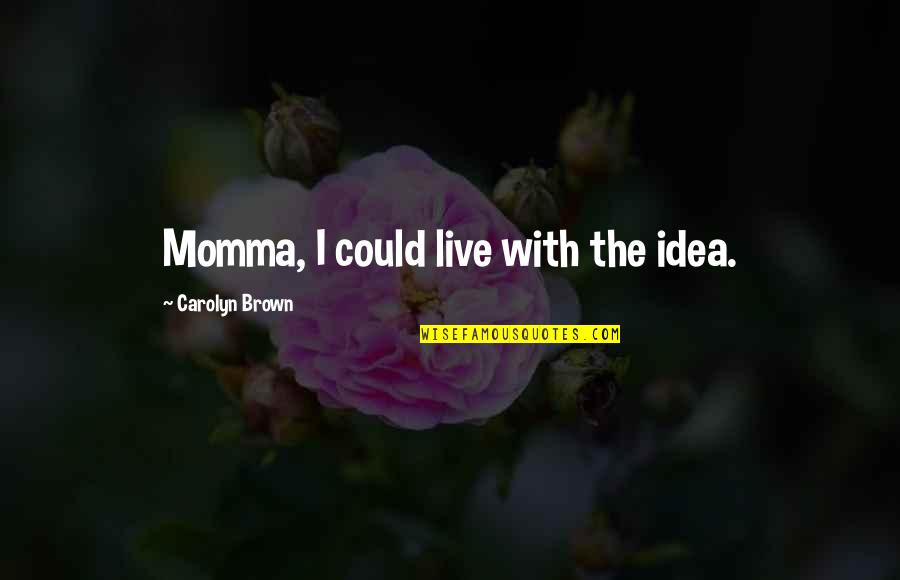 Moranje Hosting Quotes By Carolyn Brown: Momma, I could live with the idea.