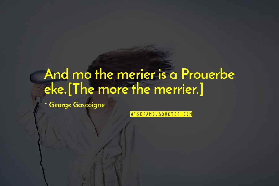 Mo'ranr Quotes By George Gascoigne: And mo the merier is a Prouerbe eke.[The