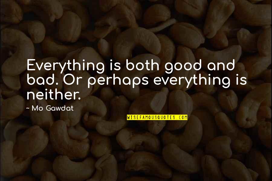 Mo'ranr Quotes By Mo Gawdat: Everything is both good and bad. Or perhaps