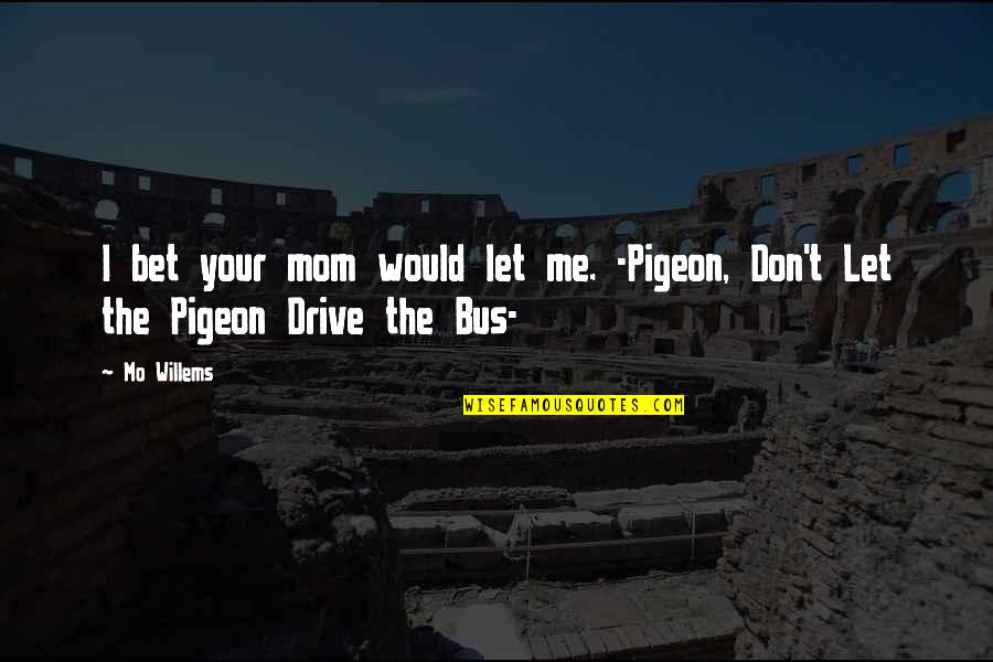 Mo'ranr Quotes By Mo Willems: I bet your mom would let me. -Pigeon,