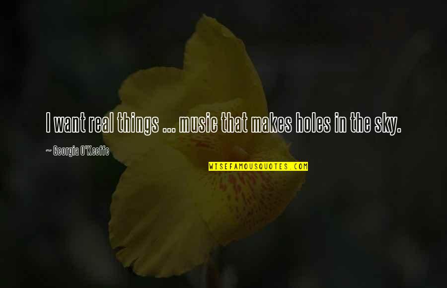 Morao B Quotes By Georgia O'Keeffe: I want real things ... music that makes Morao B Quotes By Georgia O'Keeffe: I want real things ... music that makes