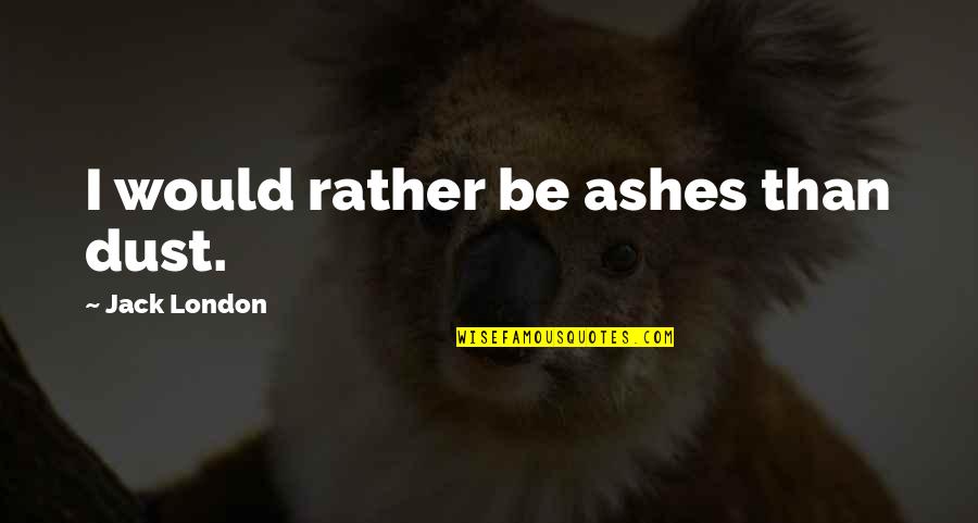 Morao B Quotes By Jack London: I would rather be ashes than dust. Morao B Quotes By Jack London: I would rather be ashes than dust.