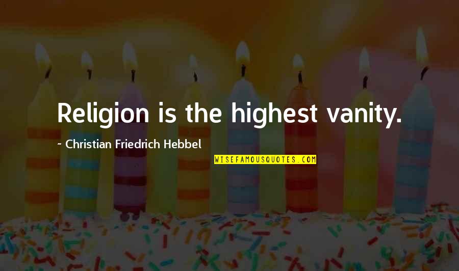Morara Motors Quotes By Christian Friedrich Hebbel: Religion is the highest vanity. Morara Motors Quotes By Christian Friedrich Hebbel: Religion is the highest vanity.
