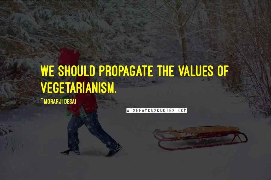 Morarji Desai quotes: We should propagate the values of vegetarianism.