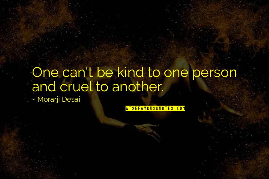 Morarji Desai Quotes By Morarji Desai: One can't be kind to one person and Morarji Desai Quotes By Morarji Desai: One can't be kind to one person and