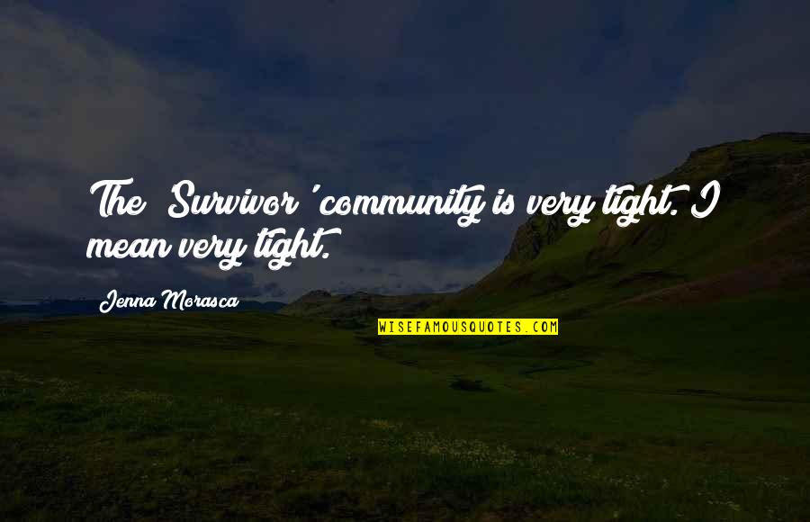 Morasca Jenna Quotes By Jenna Morasca: The 'Survivor' community is very tight. I mean