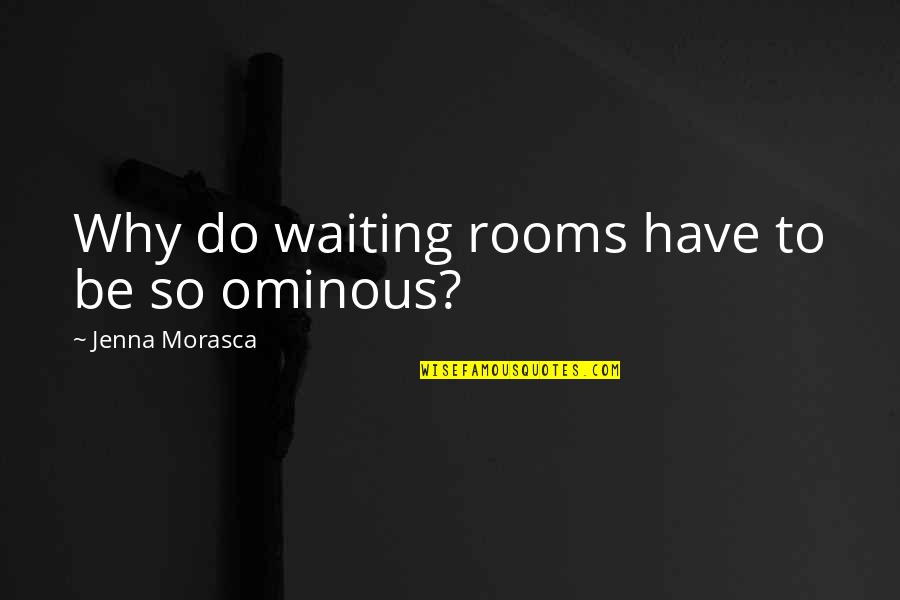 Morasca Jenna Quotes By Jenna Morasca: Why do waiting rooms have to be so