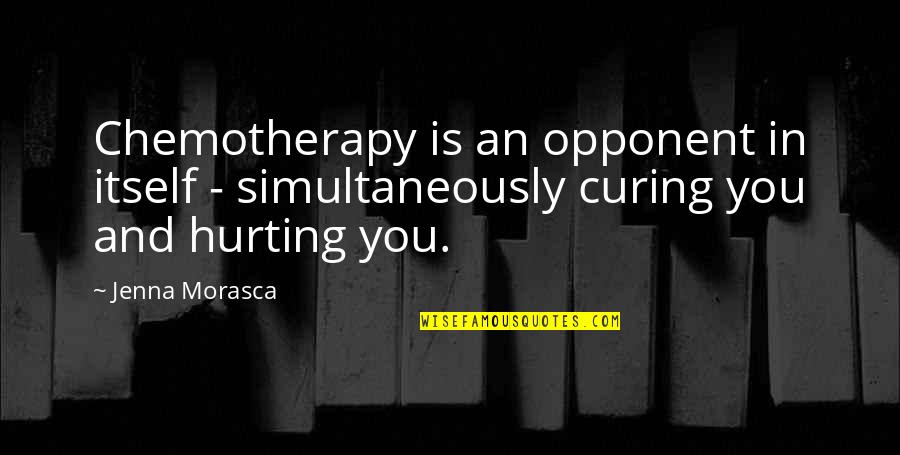 Morasca Jenna Quotes By Jenna Morasca: Chemotherapy is an opponent in itself - simultaneously
