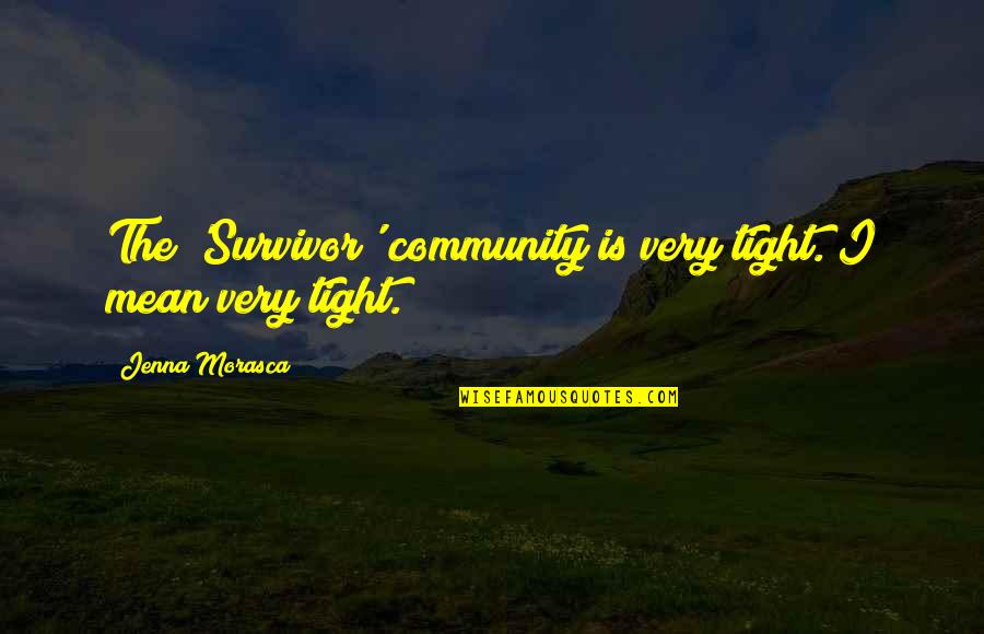 Morasca Survivor Quotes By Jenna Morasca: The 'Survivor' community is very tight. I mean Morasca Survivor Quotes By Jenna Morasca: The 'Survivor' community is very tight. I mean