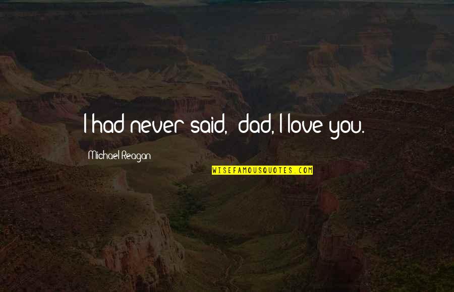 Morasco Management Quotes By Michael Reagan: I had never said, 'dad, I love you.' Morasco Management Quotes By Michael Reagan: I had never said, 'dad, I love you.'