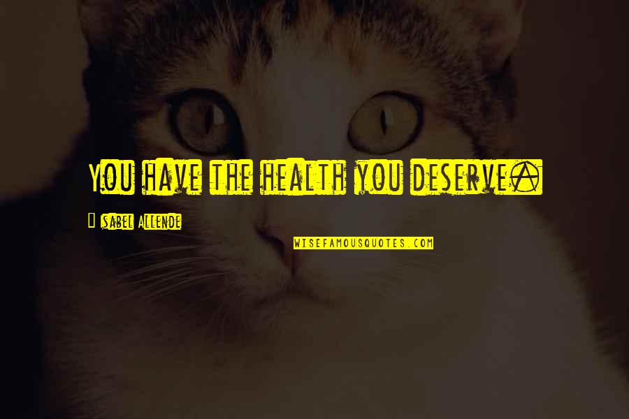 Moratorium On Evictions Quotes By Isabel Allende: You have the health you deserve. Moratorium On Evictions Quotes By Isabel Allende: You have the health you deserve.