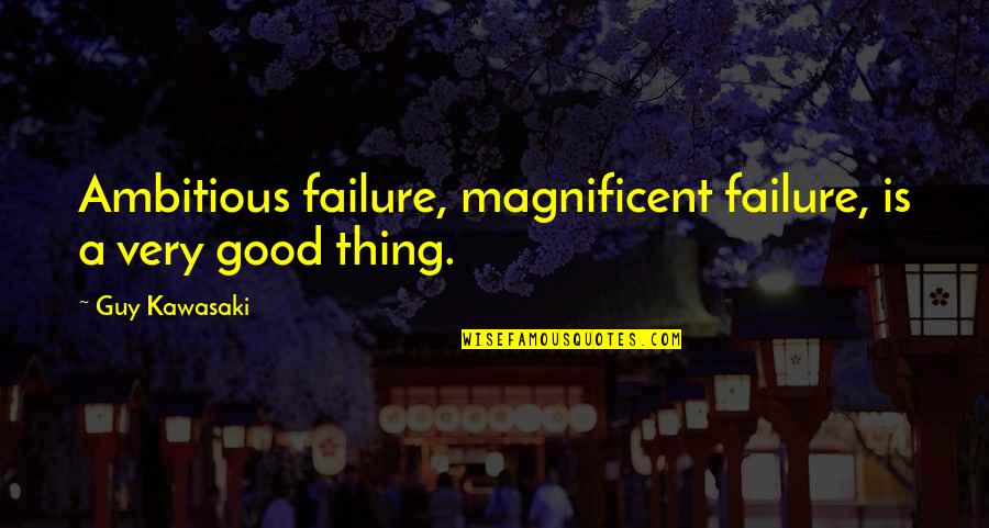 Moratto Accountancy Quotes By Guy Kawasaki: Ambitious failure, magnificent failure, is a very good