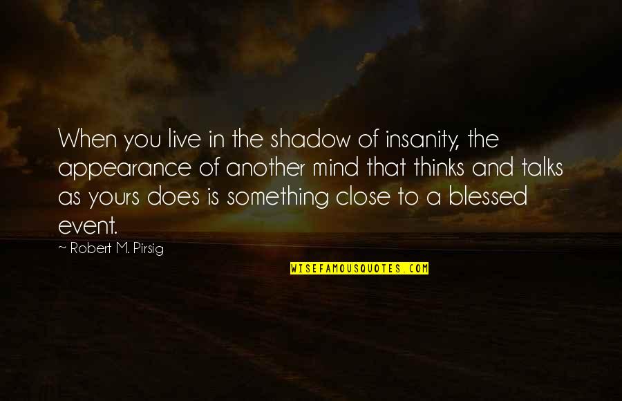 Moravan Quotes By Robert M. Pirsig: When you live in the shadow of insanity,