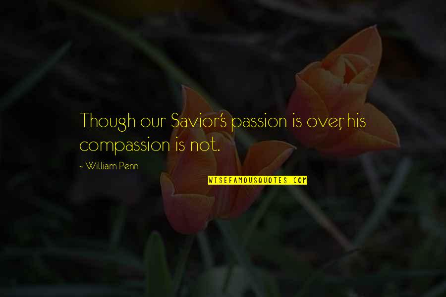 Moravec Ortho Quotes By William Penn: Though our Savior's passion is over, his compassion Moravec Ortho Quotes By William Penn: Though our Savior's passion is over, his compassion