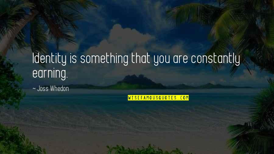 Moravec Quotes By Joss Whedon: Identity is something that you are constantly earning.