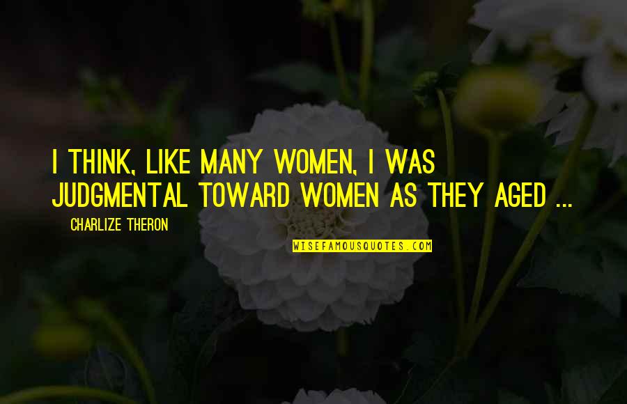 Moravecek Quotes By Charlize Theron: I think, like many women, I was judgmental Moravecek Quotes By Charlize Theron: I think, like many women, I was judgmental