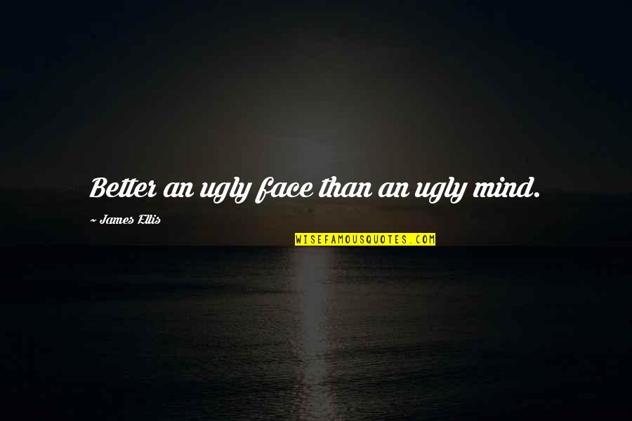 Moravecek Quotes By James Ellis: Better an ugly face than an ugly mind. Moravecek Quotes By James Ellis: Better an ugly face than an ugly mind.