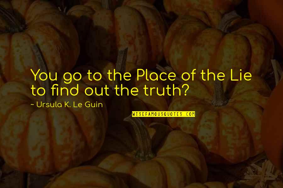 Moravecek Quotes By Ursula K. Le Guin: You go to the Place of the Lie Moravecek Quotes By Ursula K. Le Guin: You go to the Place of the Lie