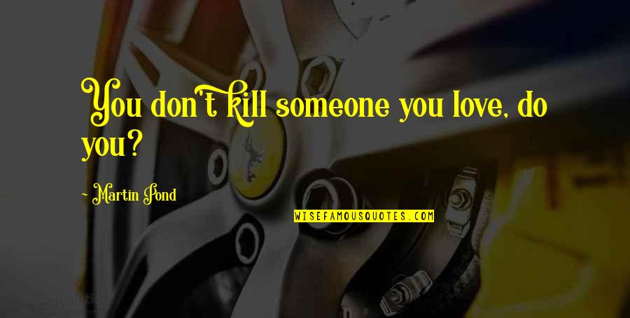 Moravek Md Quotes By Martin Pond: You don't kill someone you love, do you?