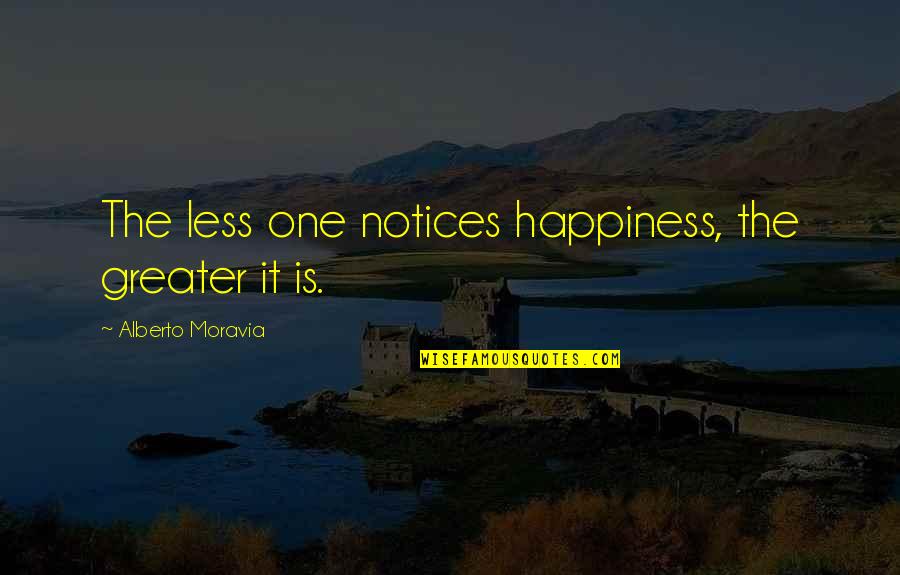 Moravia Quotes By Alberto Moravia: The less one notices happiness, the greater it