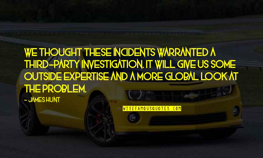 Moravians In America Quotes By James Hunt: We thought these incidents warranted a third-party investigation. Moravians In America Quotes By James Hunt: We thought these incidents warranted a third-party investigation.